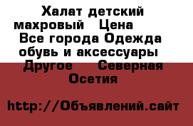 Халат детский махровый › Цена ­ 400 - Все города Одежда, обувь и аксессуары » Другое   . Северная Осетия